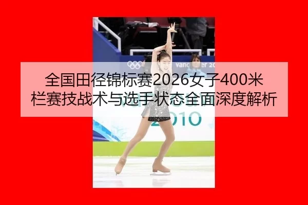 全国田径锦标赛2026女子400米栏赛技战术与选手状态全面深度解析