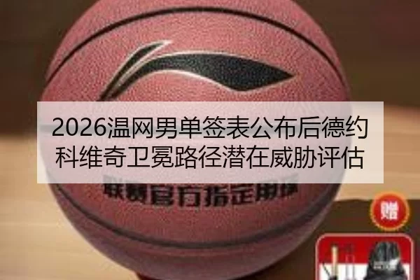 2026温网男单签表公布后德约科维奇卫冕路径潜在威胁评估